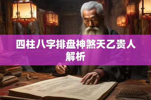 四柱八字排盘神煞天乙贵人解析