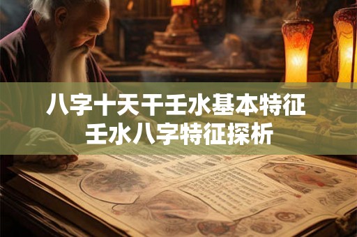 八字十天干壬水基本特征 壬水八字特征探析