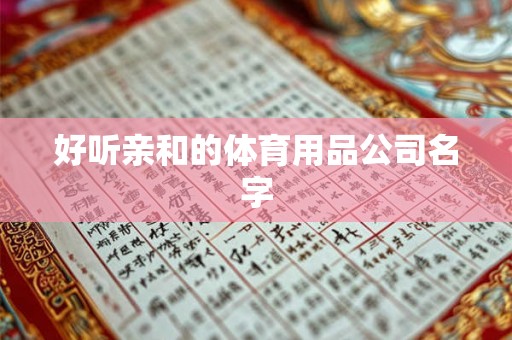 好听亲和的体育用品公司名字 好听亲和的体育用品公司名字