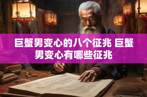 巨蟹男变心的八个征兆 巨蟹男变心有哪些征兆