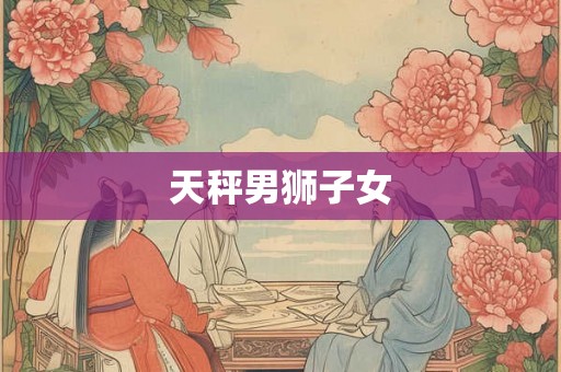 天秤男狮子女 天秤男狮子女