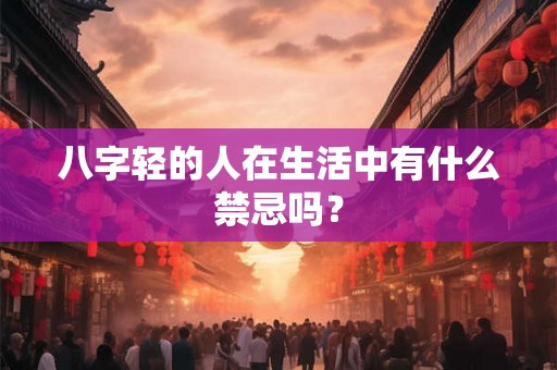 八字轻的人在生活中有什么禁忌吗? 八字轻的人在生活中有什么禁忌吗?