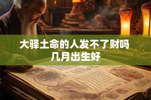 大驿土命的人发不了财吗 几月出生好