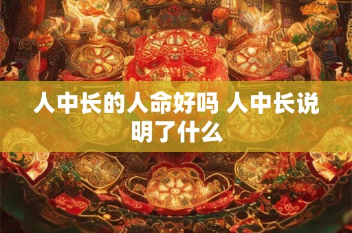 人中长的人命好吗 人中长说明了什么