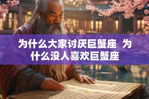 为什么大家讨厌巨蟹座  为什么没人喜欢巨蟹座
