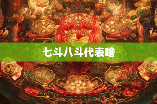 七斗八斗代表啥 七斗八斗代表啥