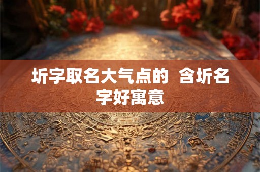 圻字取名大气点的  含圻名字好寓意