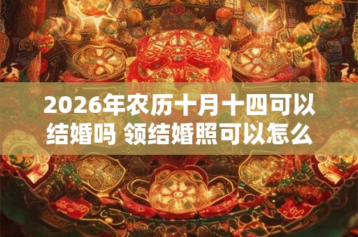 2026年农历十月十四可以结婚吗 领结婚照可以怎么穿