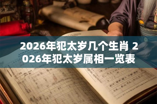 2026年犯太岁几个生肖 2026年犯太岁属相一览表 2026年犯太岁几个生肖 2026年犯太岁属相一览表