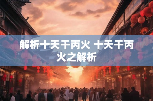 解析十天干丙火 十天干丙火之解析