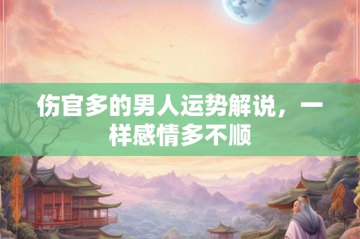 伤官多的男人运势解说，一样感情多不顺
