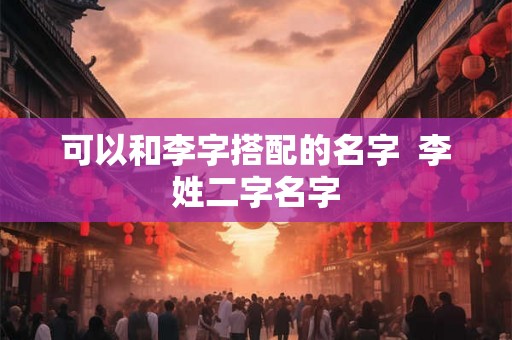 可以和李字搭配的名字  李姓二字名字