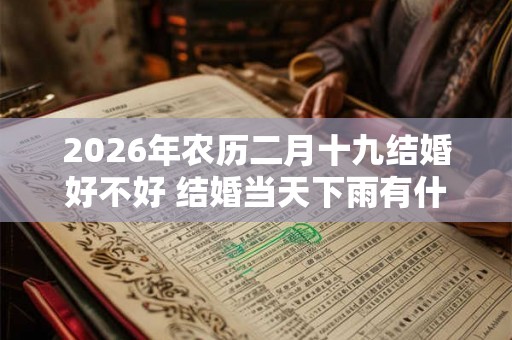2026年农历二月十九结婚好不好 结婚当天下雨有什么说法