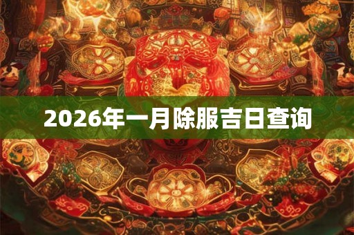 2026年一月除服吉日查询