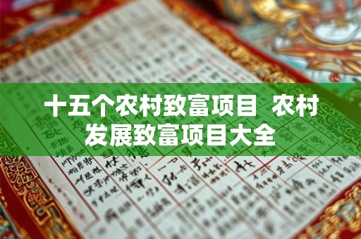 十五个农村致富项目 农村发展致富项目大全 十五个农村致富项目 农村发展致富项目大全