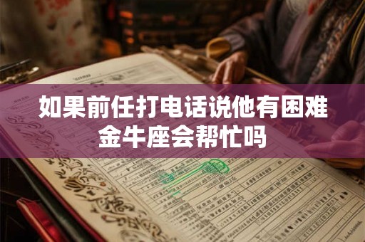 如果前任打电话说他有困难金牛座会帮忙吗