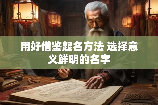 用好借鉴起名方法 选择意义鲜明的名字