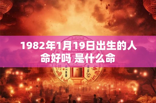 1982年1月19日出生的人命好吗 是什么命