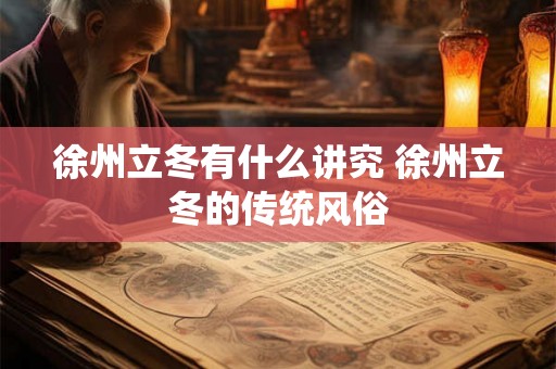 徐州立冬有什么讲究 徐州立冬的传统风俗