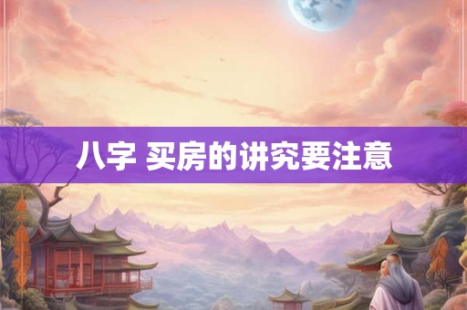 八字 买房的讲究要注意 八字 买房的讲究要注意