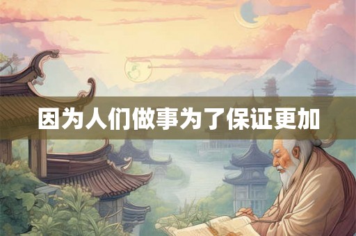 因为人们做事为了保证更加