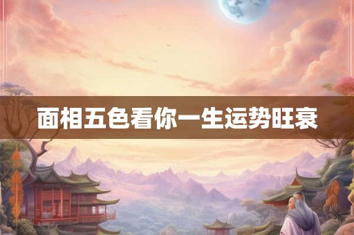 面相五色看你一生运势旺衰