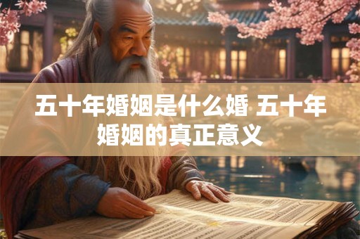 五十年婚姻是什么婚 五十年婚姻的真正意义