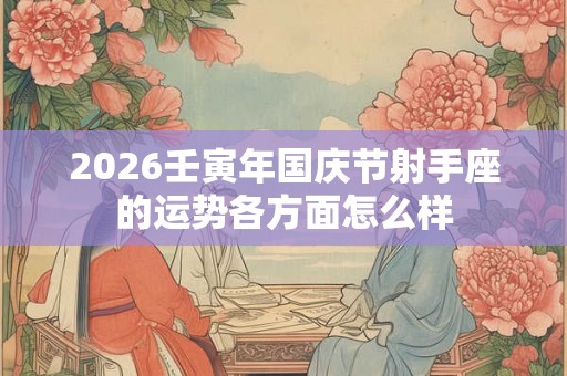 2026壬寅年国庆节射手座的运势各方面怎么样
