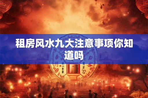 租房风水九大注意事项你知道吗 租房风水九大注意事项你知道吗