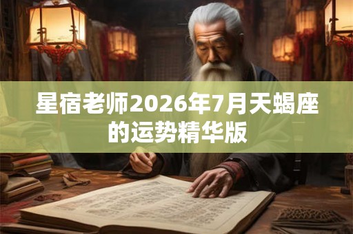 星宿老师2026年7月天蝎座的运势精华版