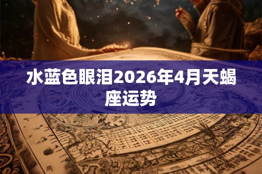 水蓝色眼泪2026年4月天蝎座运势