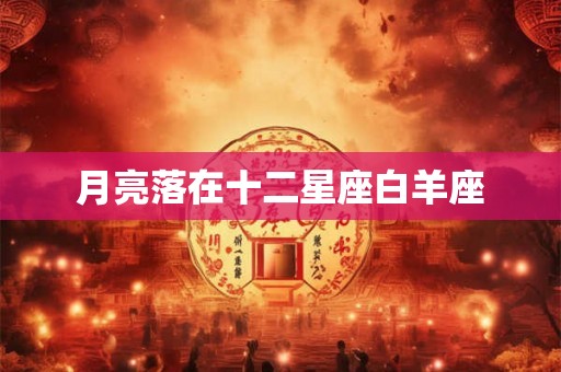 月亮落在十二星座白羊座 月亮落在十二星座白羊座