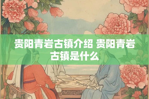 贵阳青岩古镇介绍 贵阳青岩古镇是什么