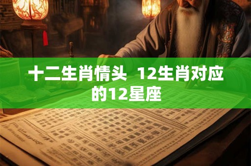 十二生肖情头  12生肖对应的12星座