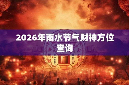 2026年雨水节气财神方位查询