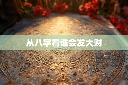 从八字看谁会发大财
