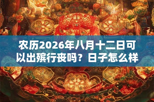 农历2026年八月十二日可以出殡行丧吗？日子怎么样？