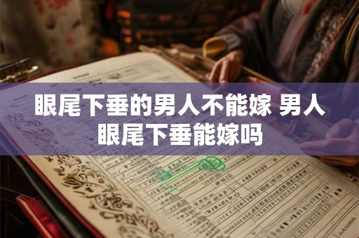 眼尾下垂的男人不能嫁 男人眼尾下垂能嫁吗