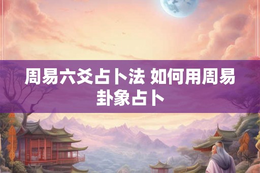 周易六爻占卜法 如何用周易卦象占卜