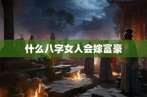 什么八字女人会嫁富豪