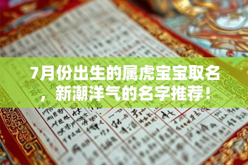 7月份出生的属虎宝宝取名,新潮洋气的名字推荐! 7月份出生的属虎宝宝取名,新潮洋气的名字推荐!