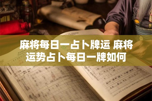 麻将每日一占卜牌运 麻将运势占卜每日一牌如何