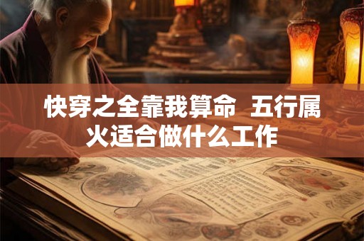 快穿之全靠我算命  五行属火适合做什么工作