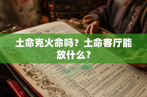 土命克火命吗？土命客厅能放什么？
