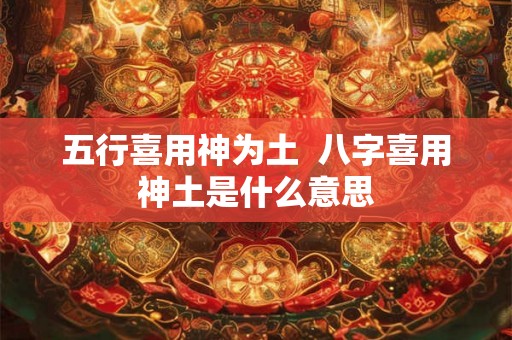 五行喜用神为土  八字喜用神土是什么意思