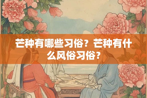 芒种有哪些习俗？芒种有什么风俗习俗？