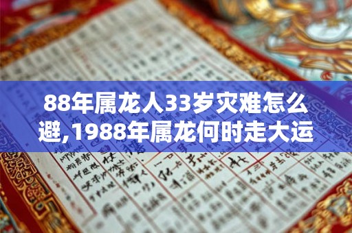 88年属龙人33岁灾难怎么避,1988年属龙何时走大运