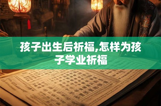 孩子出生后祈福,怎样为孩子学业祈福