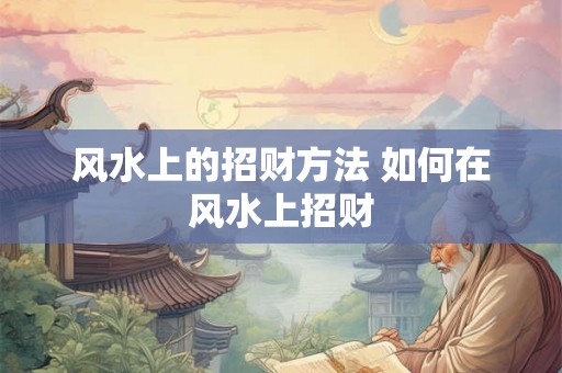 风水上的招财方法 如何在风水上招财