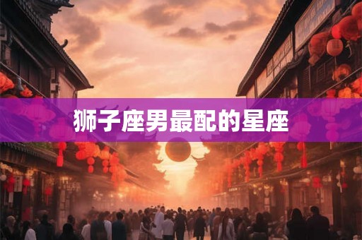 狮子座男最配的星座